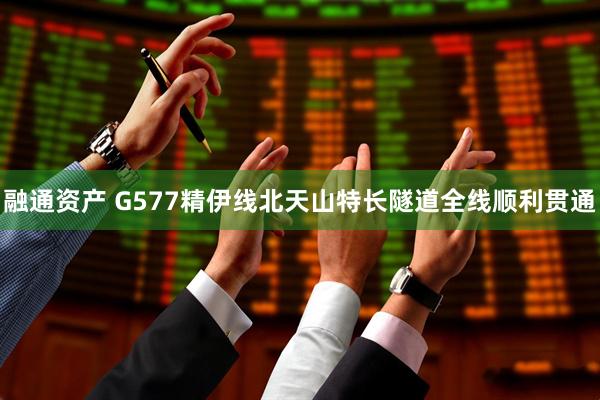 融通资产 G577精伊线北天山特长隧道全线顺利贯通