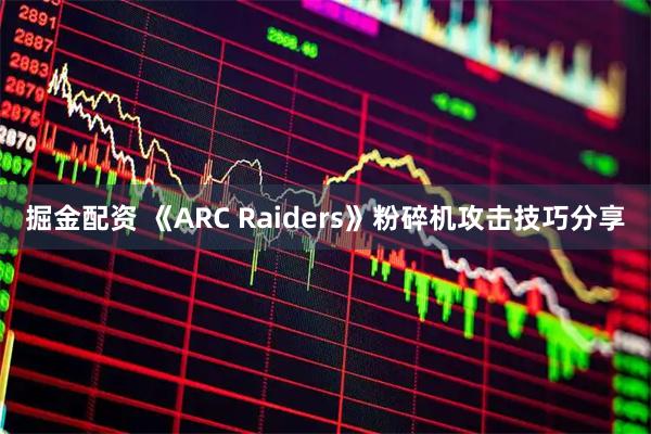 掘金配资 《ARC Raiders》粉碎机攻击技巧分享