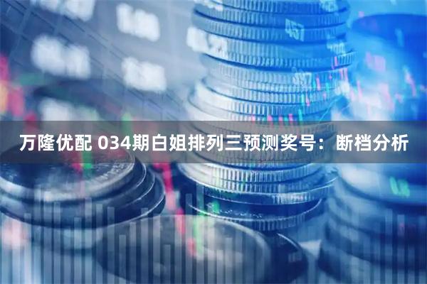 万隆优配 034期白姐排列三预测奖号：断档分析