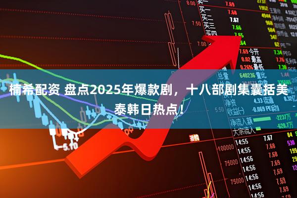 楠希配资 盘点2025年爆款剧，十八部剧集囊括美泰韩日热点！