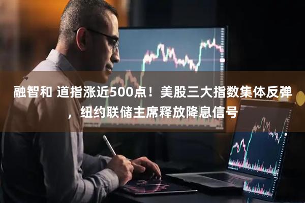 融智和 道指涨近500点！美股三大指数集体反弹，纽约联储主席释放降息信号