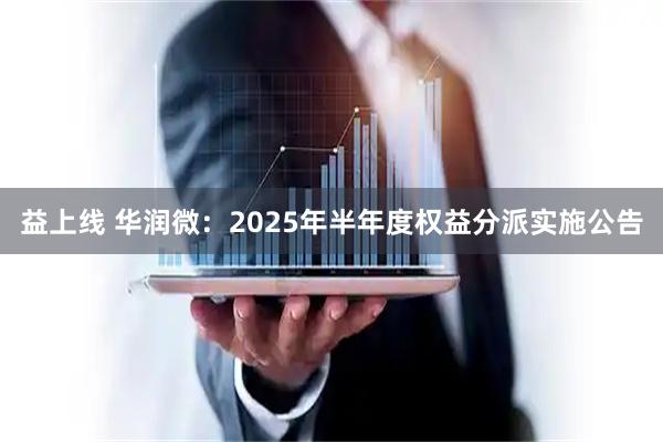 益上线 华润微：2025年半年度权益分派实施公告